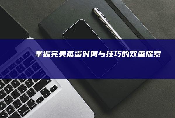 掌握完美蒸蛋：时间与技巧的双重探索